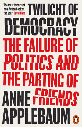 Twilight of Democracy: The Failure of Politics and the Parting of Friends by Anne Applebaum