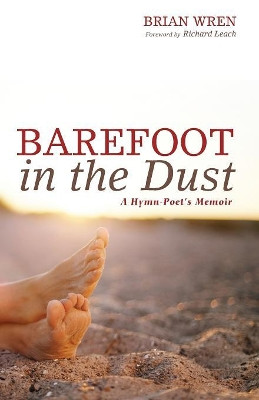 Barefoot in the Dust: A Hymn-Poet's Memoir by Brian a Wren 9781498234948