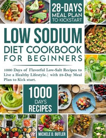 Low Sodium Diet Cookbook for Beginners: 1000 Days of Flavorful Low-Salt Recipes to Live a Healthy Lifestyle. with 28-Day Meal Plan to Kick start by Michele D Butler 9781739180584