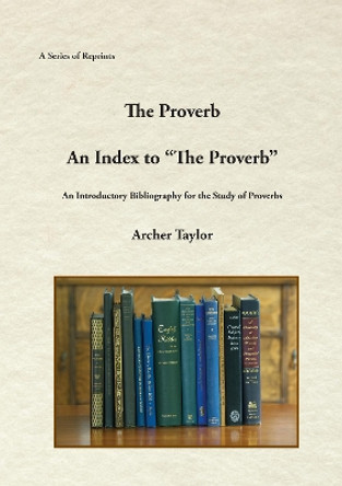 The Proverb and an Index to the Proverb by Archer Taylor 9781888215717