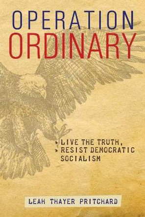Operation Ordinary: Live the Truth, Resist Democratic Socialism by Leah Pritchard 9781943133833