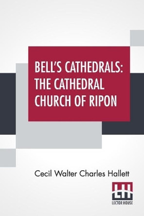 Bell's Cathedrals: The Cathedral Church Of Ripon - A Short History Of The Church & A Description Of Its Fabric by Cecil Walter Charles Hallett 9789389701500