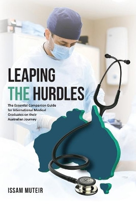 Leaping the Hurdles: The Essential Companion Guide for International Medical Graduates on their Australian Journey by Issam Muteir 9781922465870