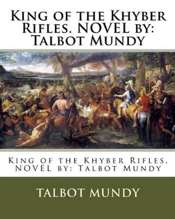 King of the Khyber Rifles. NOVEL by: Talbot Mundy by Talbot Mundy 9781539377979