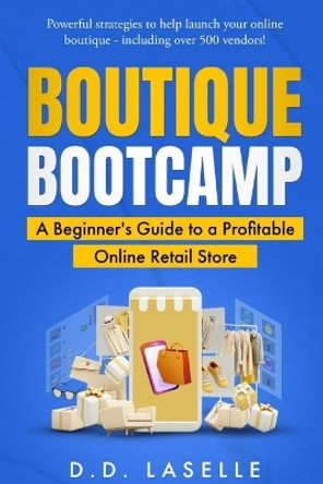 Boutique Bootcamp: A Beginner's Guide to a Profitable Online Retail Store by D D Laselle 9798868923395