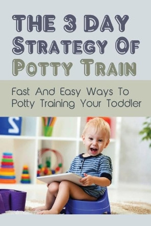 The 3 Day Strategy Of Potty Train: Fast And Easy Ways To Potty Training Your Toddler: Infant & Toddler Health by Chase Nabity 9798504670263