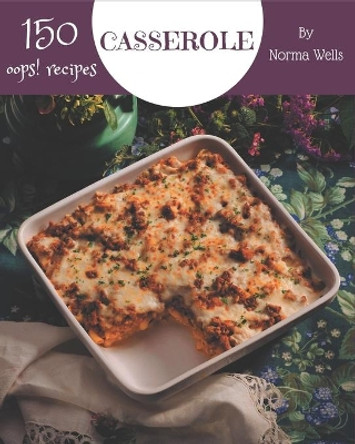 Oops! 150 Casserole Recipes: Home Cooking Made Easy with Casserole Cookbook! by Norma Wells 9798567598177