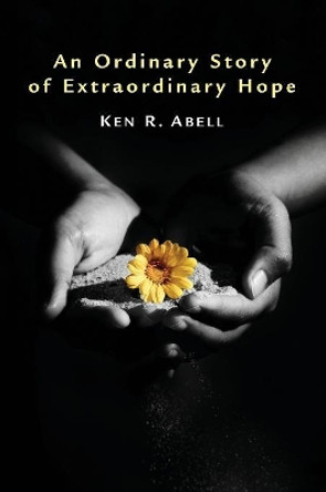 An Ordinary Story of Extraordinary Hope by Ken R Abell 9781608996568