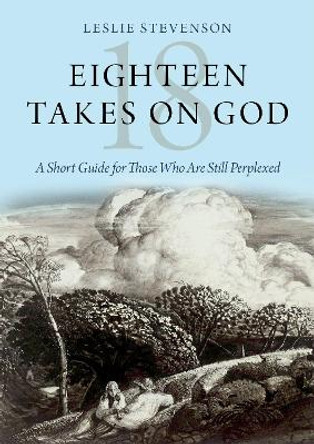 Eighteen Takes on God: A Short Guide for Those Who Are Still Perplexed by Leslie Stevenson