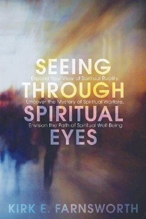 Seeing Through Spiritual Eyes: Expand Your View of Spiritual Reality, Uncover the Mystery of Spiritual Warfare, Envision the Path of Spiritual Well-Being by Kirk E Farnsworth 9781625648310 Seeing Through Spiritual Eyes: Expand Your View of Spiritual Reality, Uncover the Mystery of Spiritual Warfare, Envision the Path of Spiritual Well-Being by Kirk E Farnsworth 9781625648310
