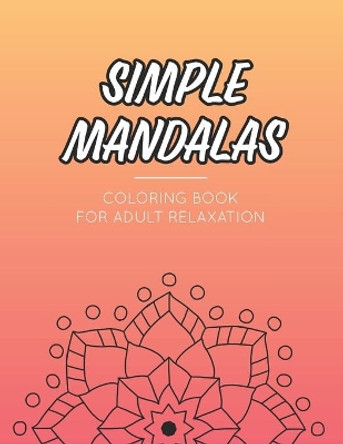 Simple Mandala Coloring Book For Adult Relaxation: Calming Collection Of Intricate Designs And Patterns to Color, Stress Relieving Coloring Pages by Becris Mindfulness 9798682733323