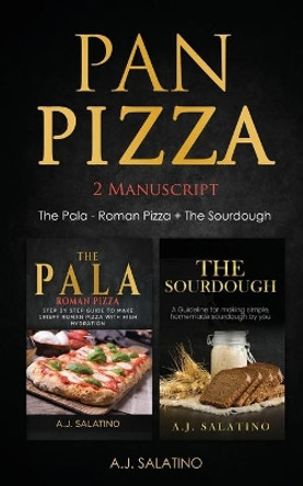 Pan Pizza: 2 Manuscript The Pala - Roman Pizza + The Sourdough by A J Salatino 9798683685614