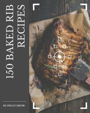 150 Baked Rib Recipes: A Baked Rib Cookbook to Fall In Love With by Peggy Ervin 9798576291120