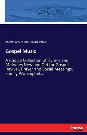 Gospel Music: A Choice Collection of Hymns and Melodies New and Old for Gospel, Revival, Prayer and Social Meetings, Family Worship, etc. by Robert Lowry 9783337289737
