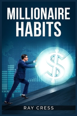Millionaire Habits: Money, Wealth, and Success. The Simple Habits and Thinking for Millionaire (2022 Guide for Beginners) by Ray Cress 9783986536022