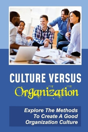 Culture Versus Organization: Explore The Methods To Create A Good Organization Culture: How Culture Affects Your Business by Joel Jiminian 9798452079101