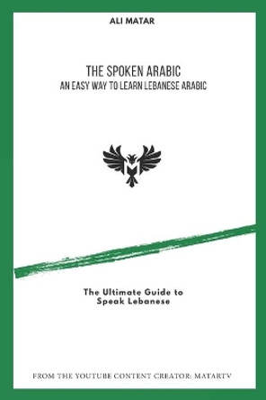 The Spoken Arabic: An Easy Way to Learn Lebanese Arabic by Ali Matar 9798632014243