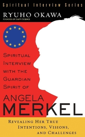 Spiritual Interview with the Guardian Spirit of Angela Merkel by Ryuho Okawa 9798887370194