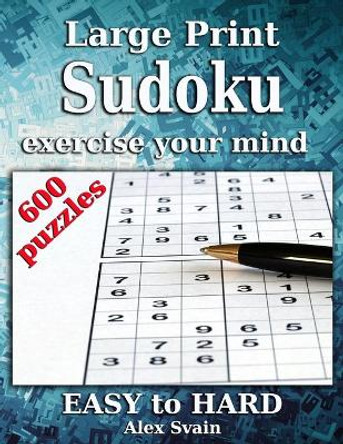 Large Print Sudoku: Exercise Your Mind 600 Sudoku Puzzle for Adults Easy Medium Hard level by Alex Svain 9798646301025