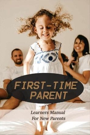 First-Time Parent: Learners Manual For New Parents: Baby Care Tips For New Moms by Roland Goltra 9798733513621