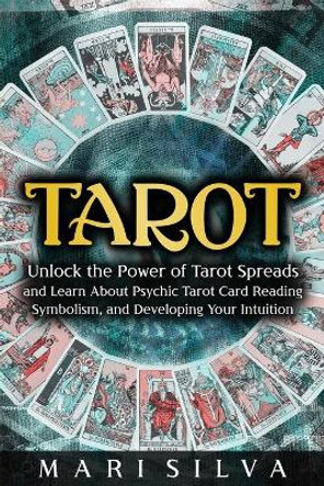 Tarot: Unlock the Power of Tarot Spreads and Learn About Psychic Tarot Card Reading, Symbolism, and Developing Your Intuition by Mari Silva 9798705971718