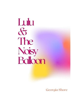 Lulu & The Noisy Balloon by Georgia Shore 9798712388363