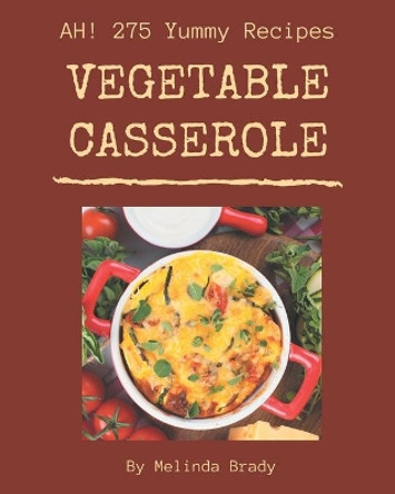 Ah! 275 Yummy Vegetable Casserole Recipes: Making More Memories in your Kitchen with Yummy Vegetable Casserole Cookbook! by Melinda Brady 9798689830230