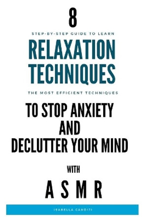 8 RELAXATION TECHNIQUES to STOP ANXIETY and DECLUTTER YOUR MIND: Step-by-step guide to stop anxiety, reduce stress and sleep better by Isabella Canditi 9798667145622