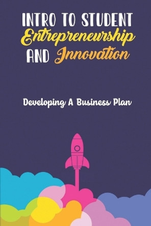 Intro To Student Entrepreneurship And Innovation: Developing A Business Plan by Adolfo Proffer 9798417765971