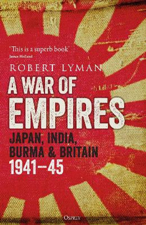 A War of Empires: Japan, India, Burma & Britain: 1941–45 by Robert Lyman