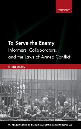 To Serve the Enemy: Informers, Collaborators, and the Laws of Armed Conflict by Shane Darcy