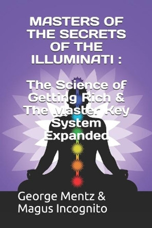 Masters of the Secrets of the Illuminati: The Science of Getting Rich & The Master Key System Expanded by Magus Incognito 9798675355990