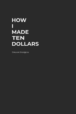 How I Made Ten Dollars by Greyson Snodgrass 9798686976177