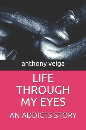 Life Through My Eyes: An Addicts Story by Anthony Veiga 9798653390142