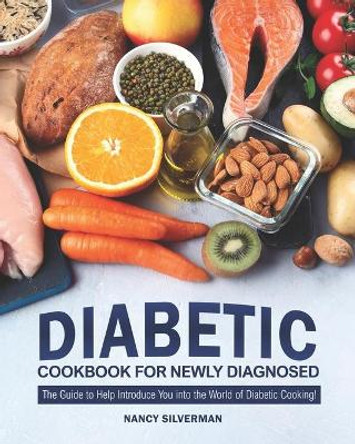Diabetic Cookbook for Newly Diagnosed: The Guide to Help Introduce You into the World of Diabetic Cooking! by Nancy Silverman 9798661208330