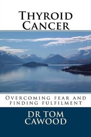 Thyroid Cancer: From fear to fulfilment by Tom Cawood 9781508402510