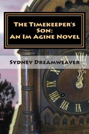 The Timekeeper's Son: An Im Agine Novel by Sydney Dreamweaver 9781494745844