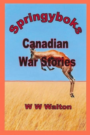 Springyboks: Canadian War Stories by William Warren Walton 9798716150157