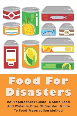 Food For Disasters: The Preparedness Guide To Store Food And Water In Case Of Disaster, Guide To Food Preservation Method: Learn How To Scavenge And Restock Your Food by Clora Affagato 9798527998030