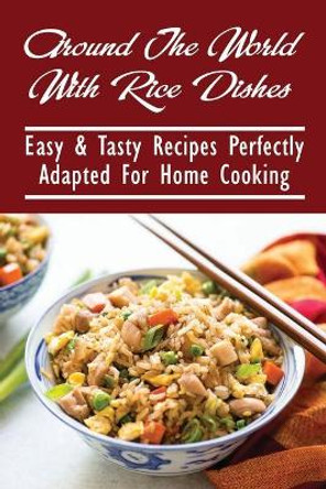 Around The World With Rice Dishes: Easy & Tasty Recipes Perfectly Adapted For Home Cooking: Rice Recipes Cookbook by Austin Luskin 9798531033215