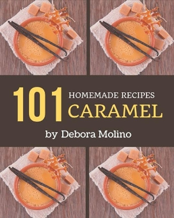 101 Homemade Caramel Recipes: From The Caramel Cookbook To The Table by Debora Molino 9798576371723