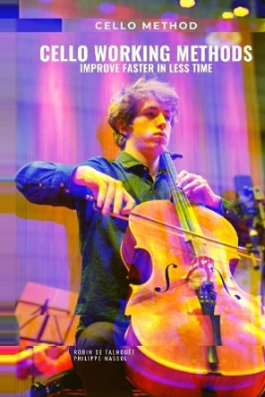 Cello working methods: Cello method - improve faster in less time by Robin de Talhouet 9791091224536