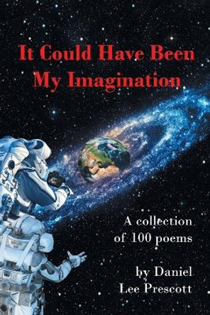 It Could Have Been My Imagination: A Collection of 100 Poems by Daniel Lee Prescott 9781662481178