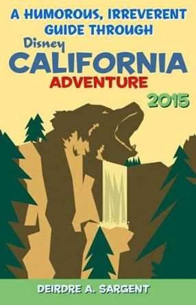 A Humorous, Irreverent Guide Through Disney's California Adventure by Deirdre A Sargent 9781508754183