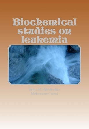 Biochemical studies on leukemia: Leukemia by Mohammed Sami Al-Braich 9781514760055