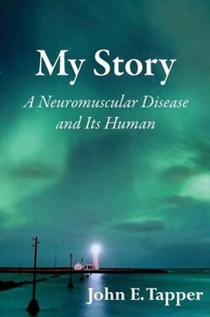 My Story: A Neuromuscular Disease and it's Human by John E Tapper 9781502935052