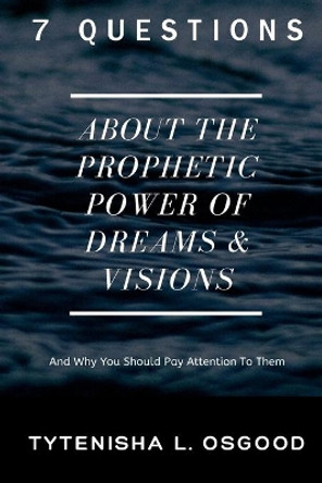 7 Questions About The Prophetic Power of Dreams & Visions: And Why You Should Pay Attention To Them by Tytenisha L Osgood 9798618675277