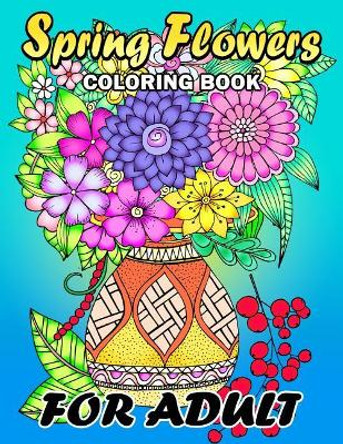 Spring Flowers Coloring Book for Adults: Colorful Flowers and Animals Unique Coloring Book Easy, Fun, Beautiful Coloring Pages by Kodomo Publishing 9781986996846