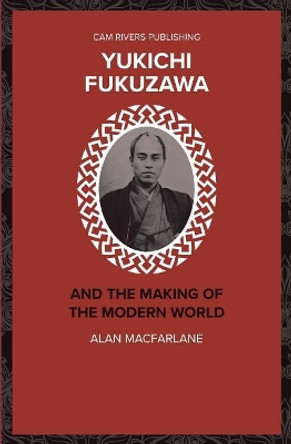 Yukichi Fukazawa and the Making of the Modern World by Alan MacFarlane 9781986029377