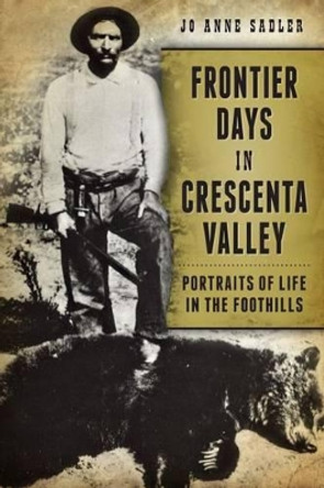 Frontier Days in Crescenta Valley: Portraits of Life in the Foothills by Jo Anne Sadler 9781626195080